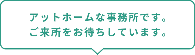 アットホームな事務所です。ご来所をお待ちしています。